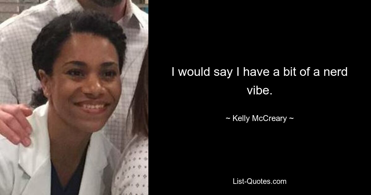 I would say I have a bit of a nerd vibe. — © Kelly McCreary