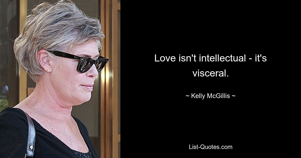 Love isn't intellectual - it's visceral. — © Kelly McGillis