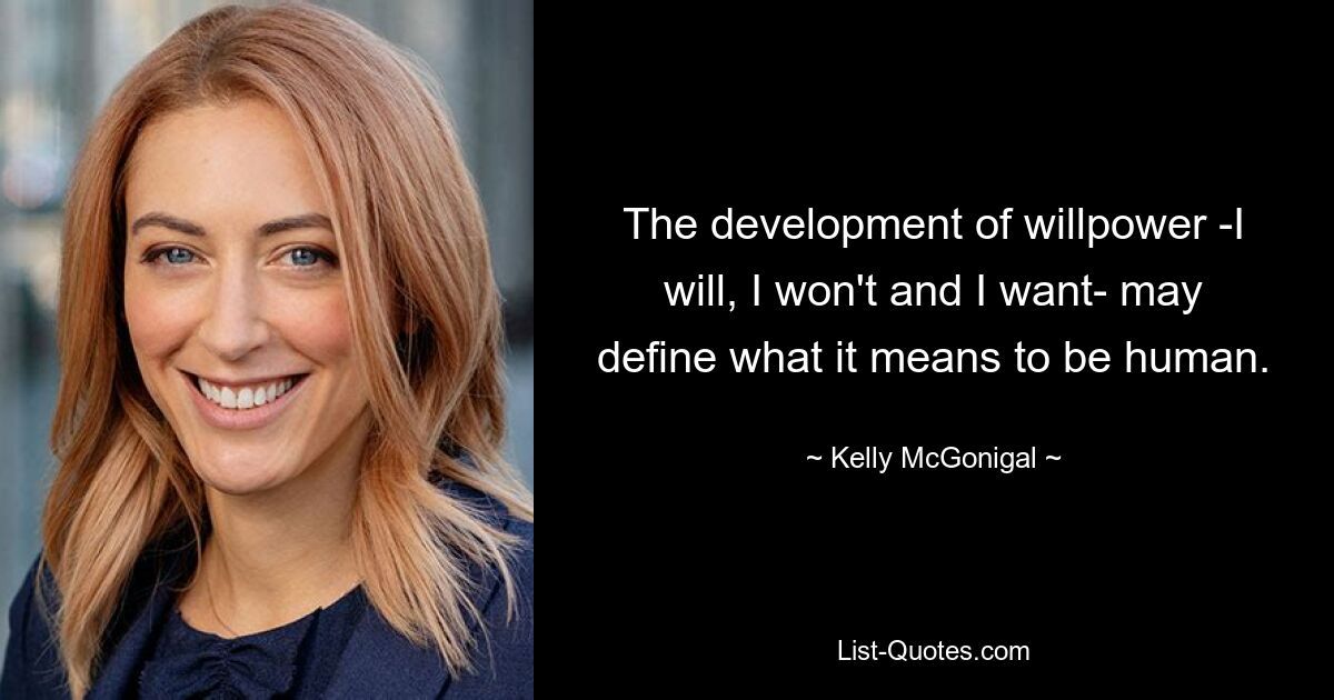 The development of willpower -I will, I won't and I want- may define what it means to be human. — © Kelly McGonigal