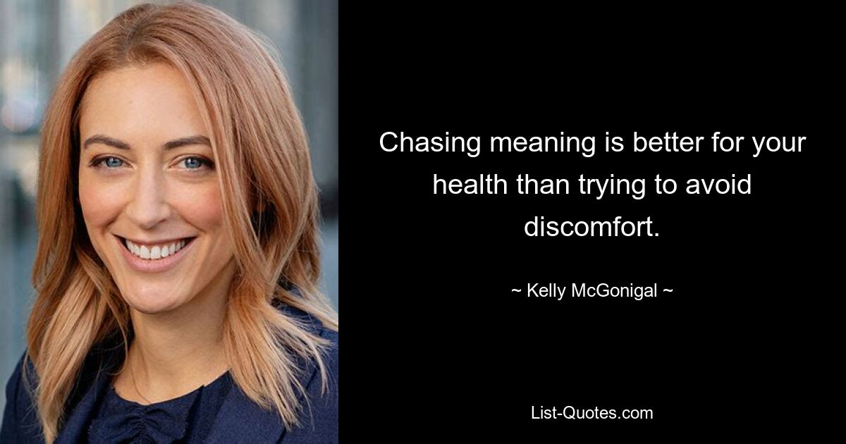 Chasing meaning is better for your health than trying to avoid discomfort. — © Kelly McGonigal