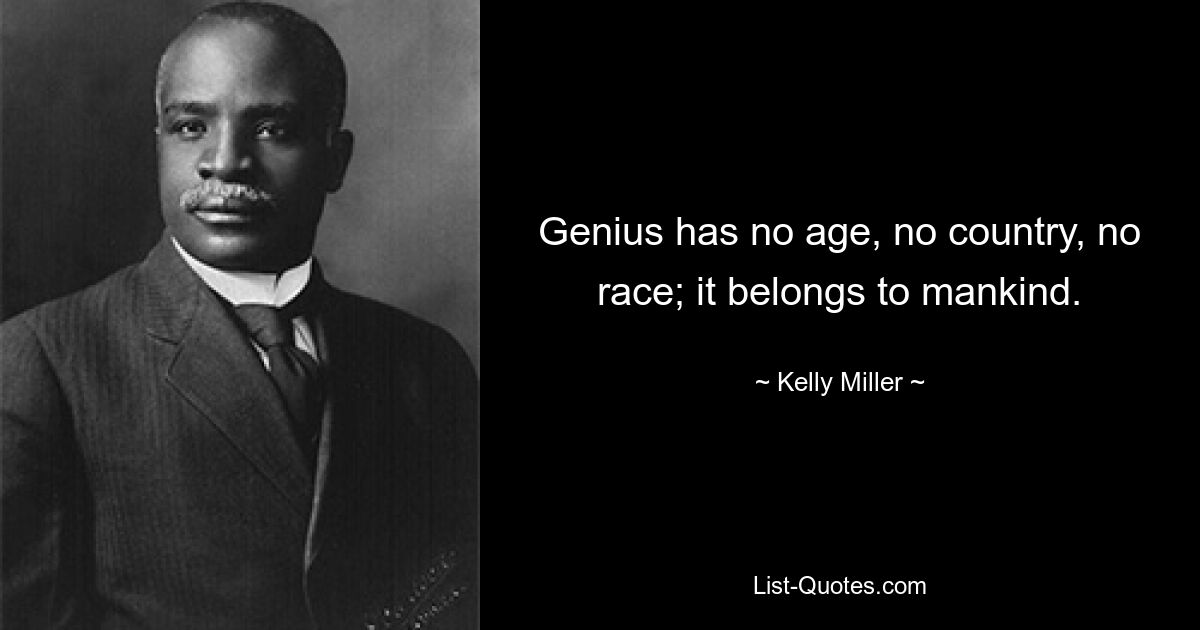 Genius has no age, no country, no race; it belongs to mankind. — © Kelly Miller