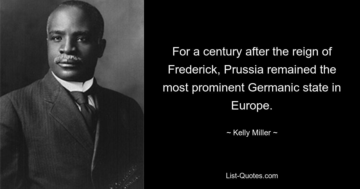 For a century after the reign of Frederick, Prussia remained the most prominent Germanic state in Europe. — © Kelly Miller