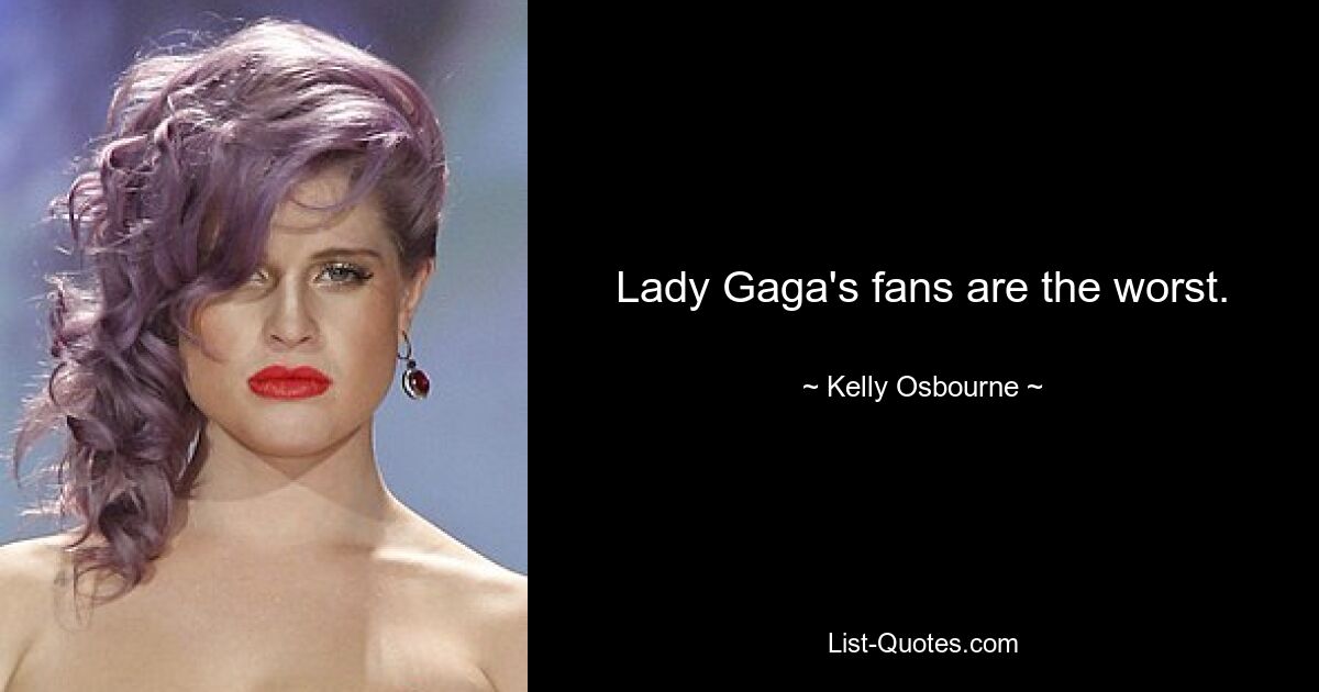 Lady Gaga's fans are the worst. — © Kelly Osbourne