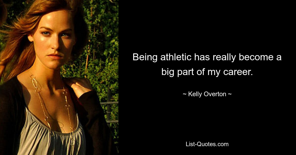 Being athletic has really become a big part of my career. — © Kelly Overton