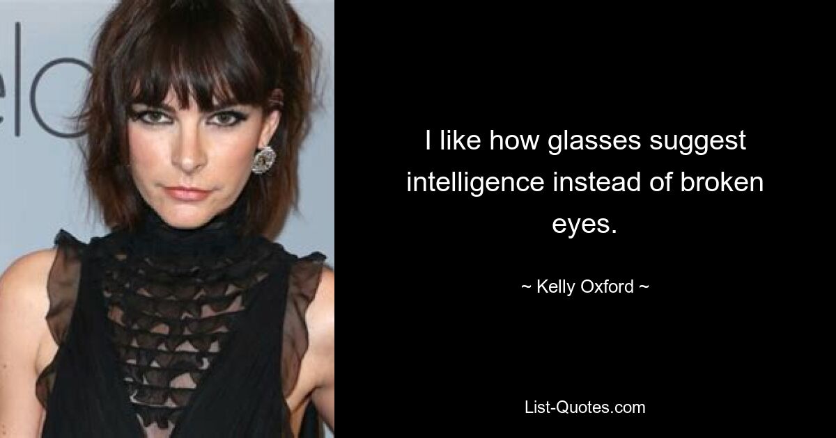 I like how glasses suggest intelligence instead of broken eyes. — © Kelly Oxford