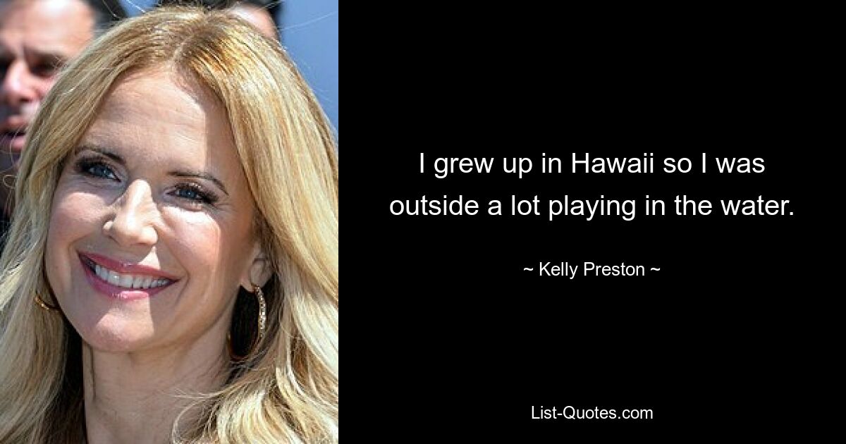 I grew up in Hawaii so I was outside a lot playing in the water. — © Kelly Preston