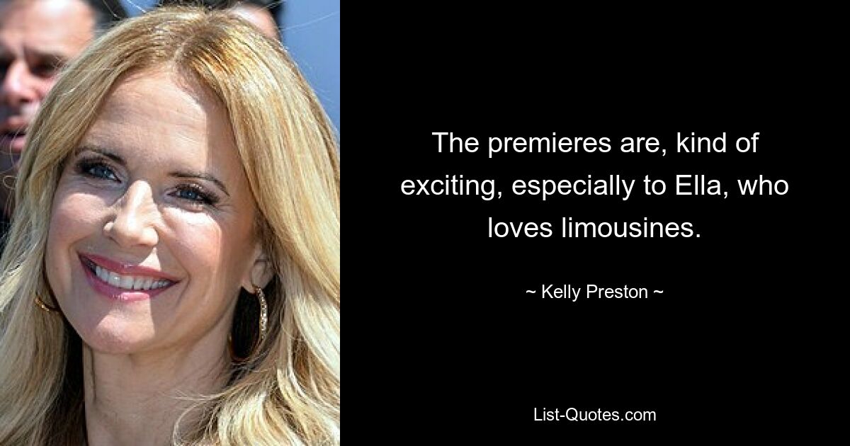 The premieres are, kind of exciting, especially to Ella, who loves limousines. — © Kelly Preston