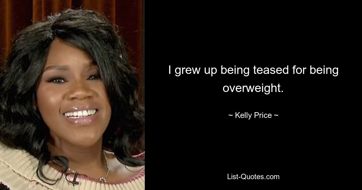 I grew up being teased for being overweight. — © Kelly Price