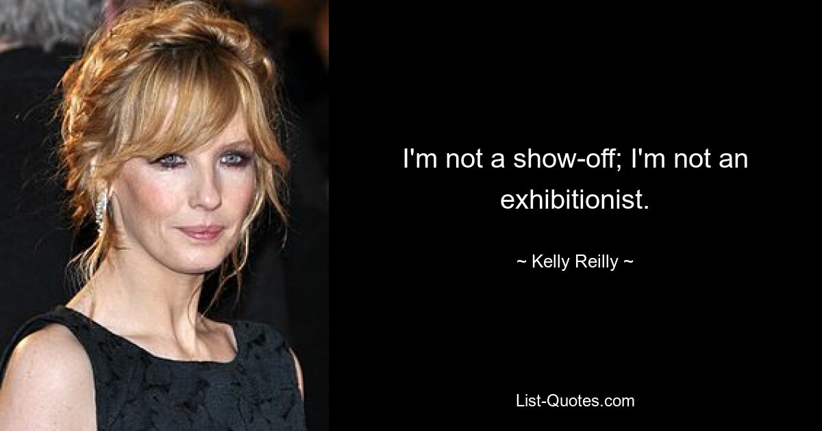 I'm not a show-off; I'm not an exhibitionist. — © Kelly Reilly