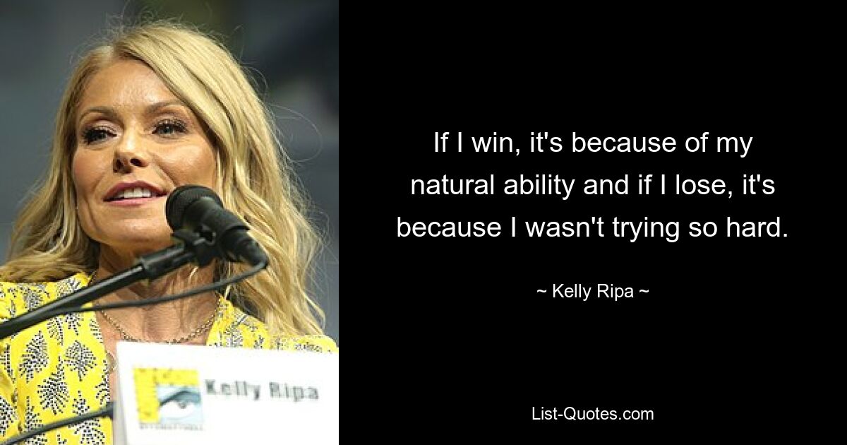 If I win, it's because of my natural ability and if I lose, it's because I wasn't trying so hard. — © Kelly Ripa