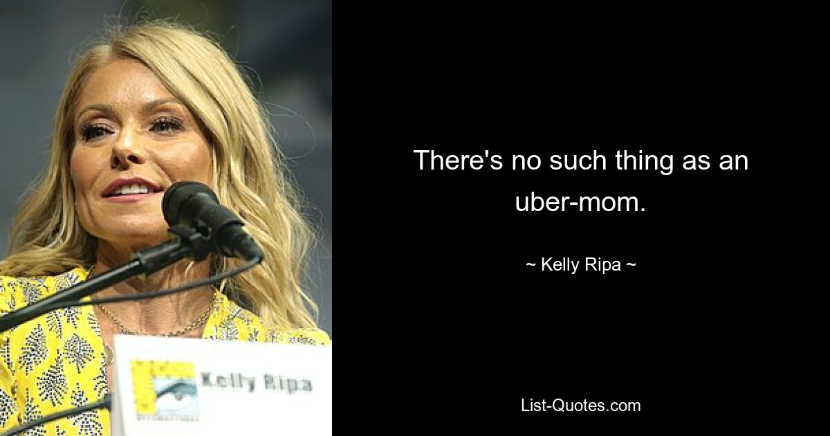 There's no such thing as an uber-mom. — © Kelly Ripa