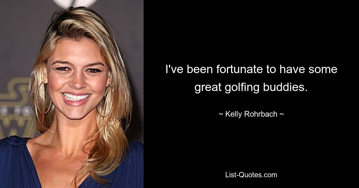 I've been fortunate to have some great golfing buddies. — © Kelly Rohrbach