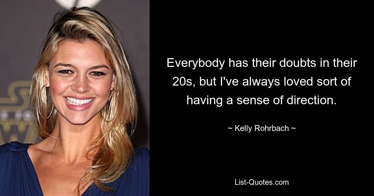 Everybody has their doubts in their 20s, but I've always loved sort of having a sense of direction. — © Kelly Rohrbach