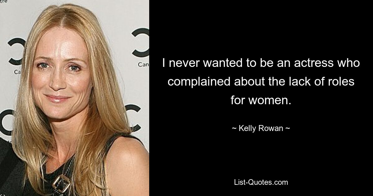 I never wanted to be an actress who complained about the lack of roles for women. — © Kelly Rowan