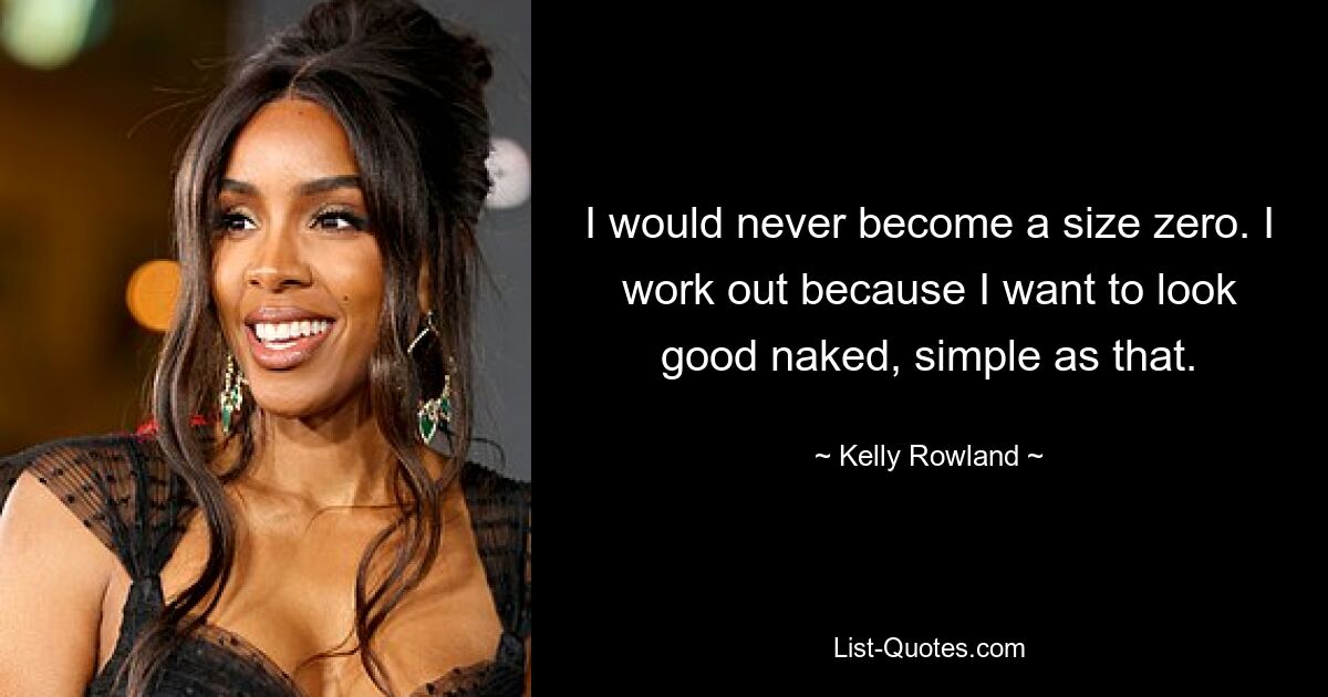 I would never become a size zero. I work out because I want to look good naked, simple as that. — © Kelly Rowland