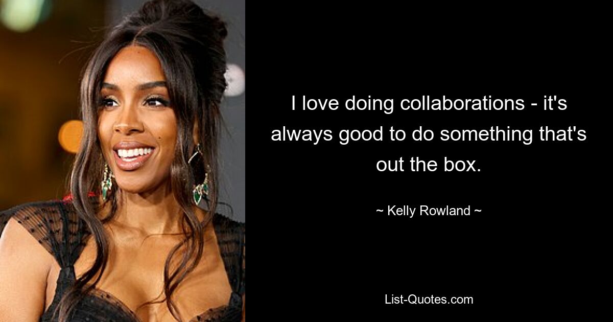 I love doing collaborations - it's always good to do something that's out the box. — © Kelly Rowland