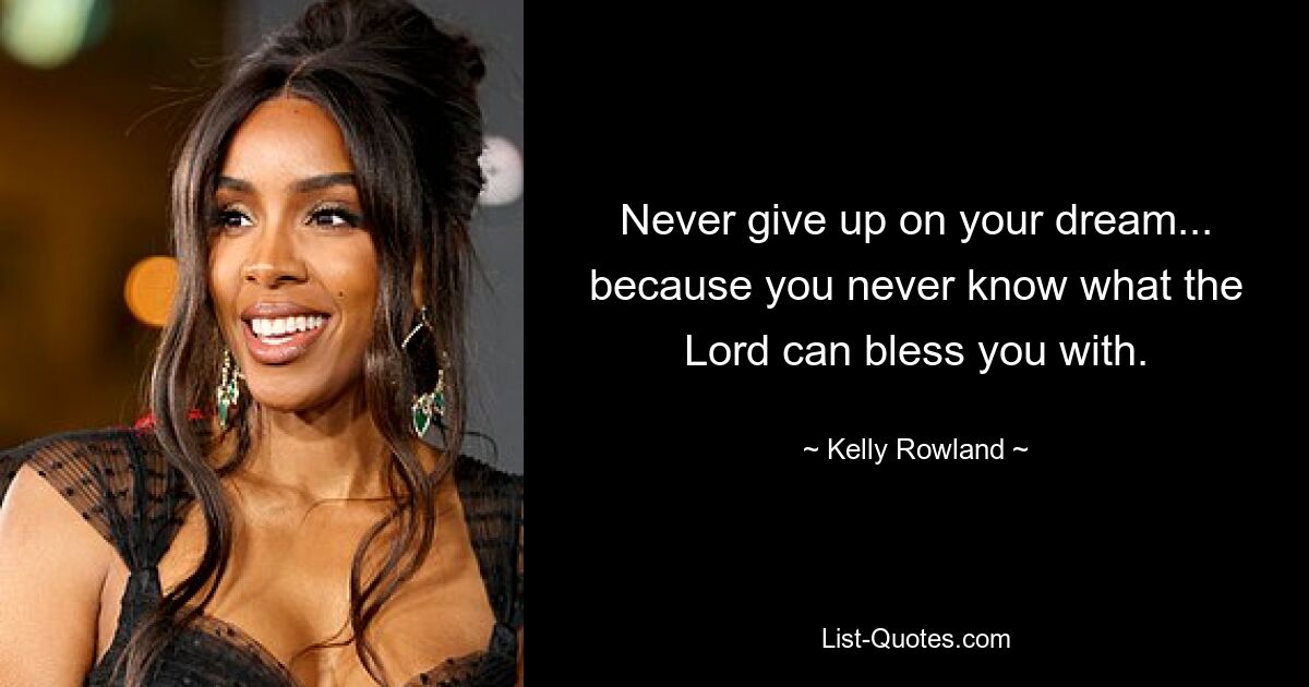 Never give up on your dream... because you never know what the Lord can bless you with. — © Kelly Rowland