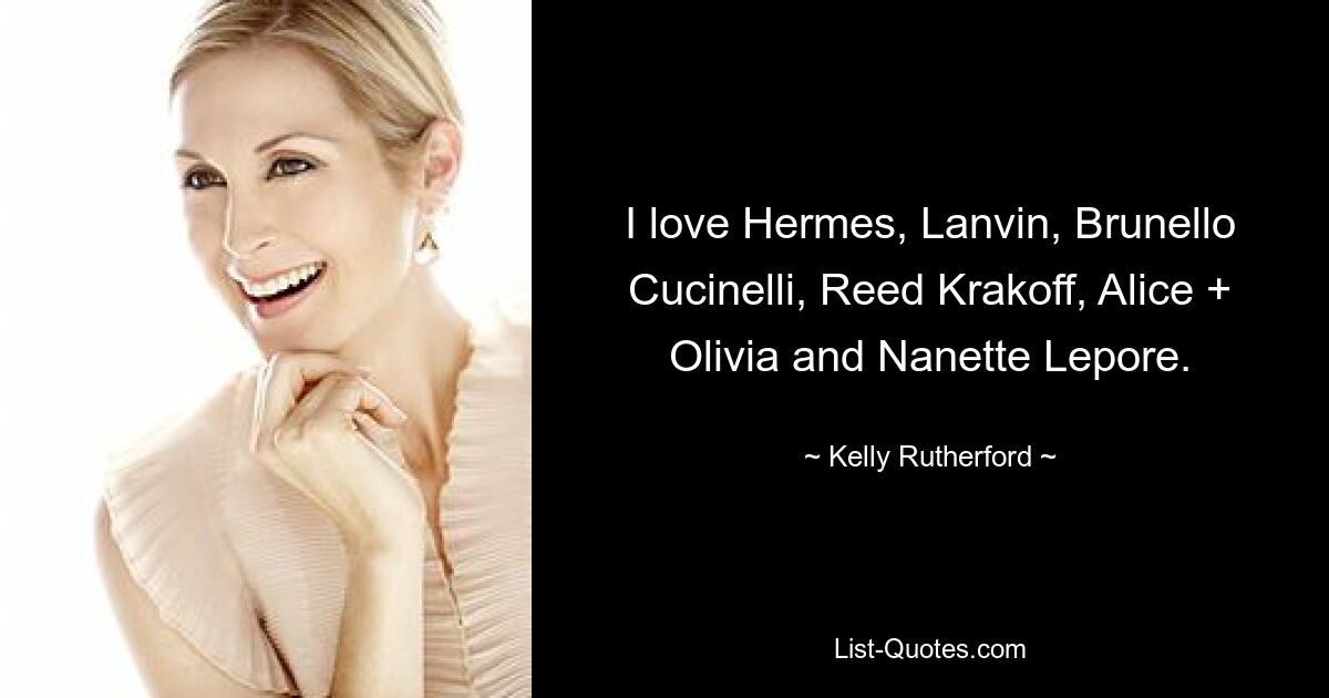 I love Hermes, Lanvin, Brunello Cucinelli, Reed Krakoff, Alice + Olivia and Nanette Lepore. — © Kelly Rutherford