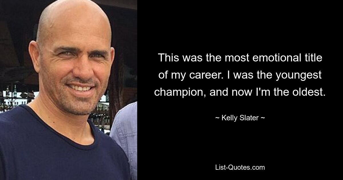 This was the most emotional title of my career. I was the youngest champion, and now I'm the oldest. — © Kelly Slater