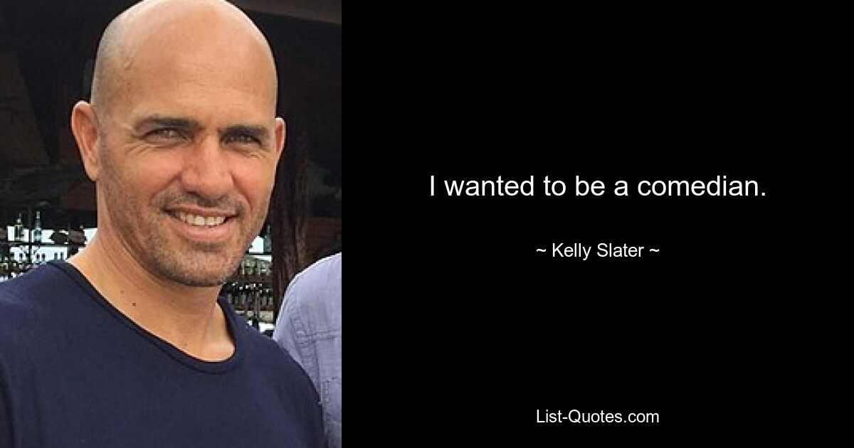 I wanted to be a comedian. — © Kelly Slater