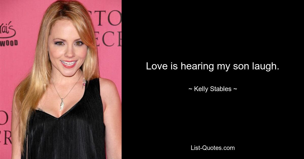 Love is hearing my son laugh. — © Kelly Stables