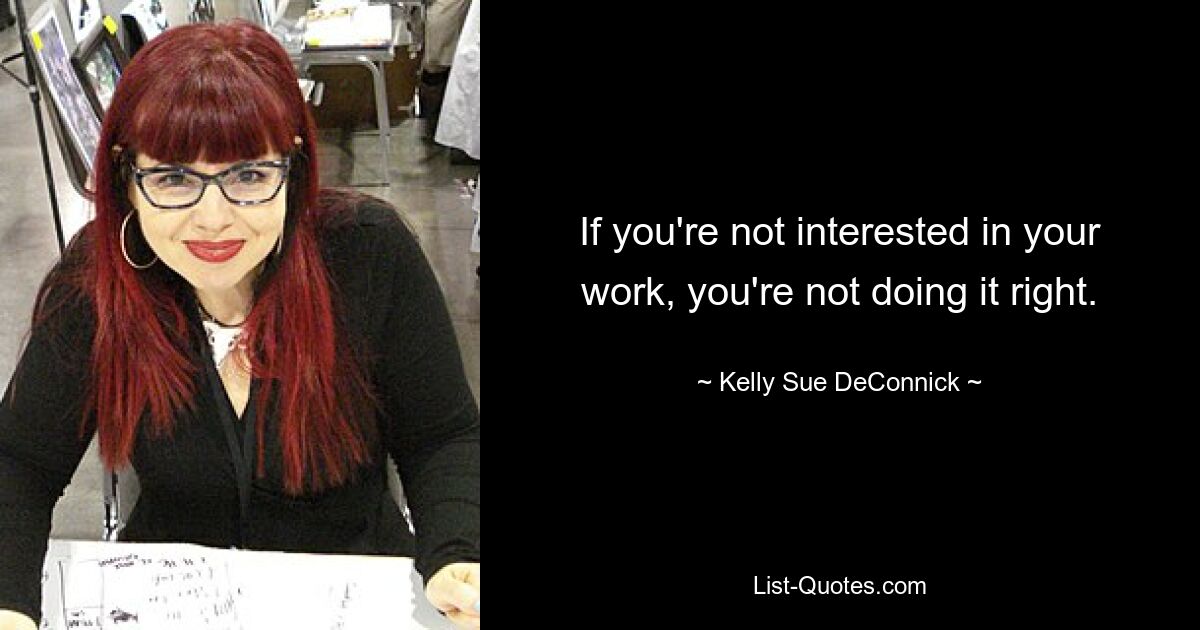 If you're not interested in your work, you're not doing it right. — © Kelly Sue DeConnick