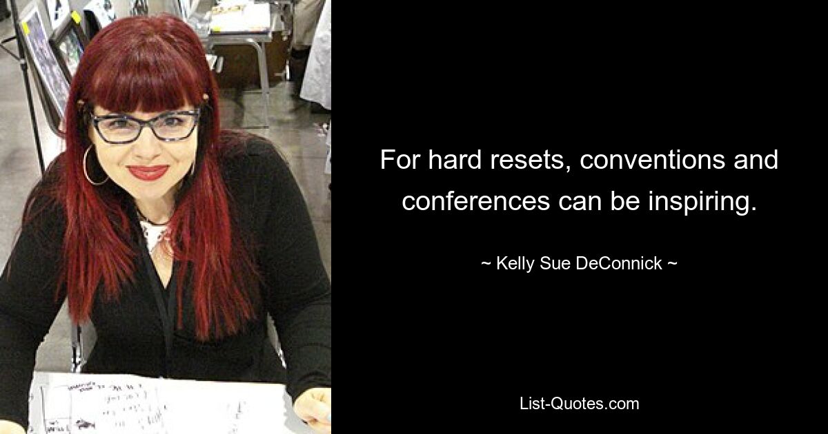 For hard resets, conventions and conferences can be inspiring. — © Kelly Sue DeConnick