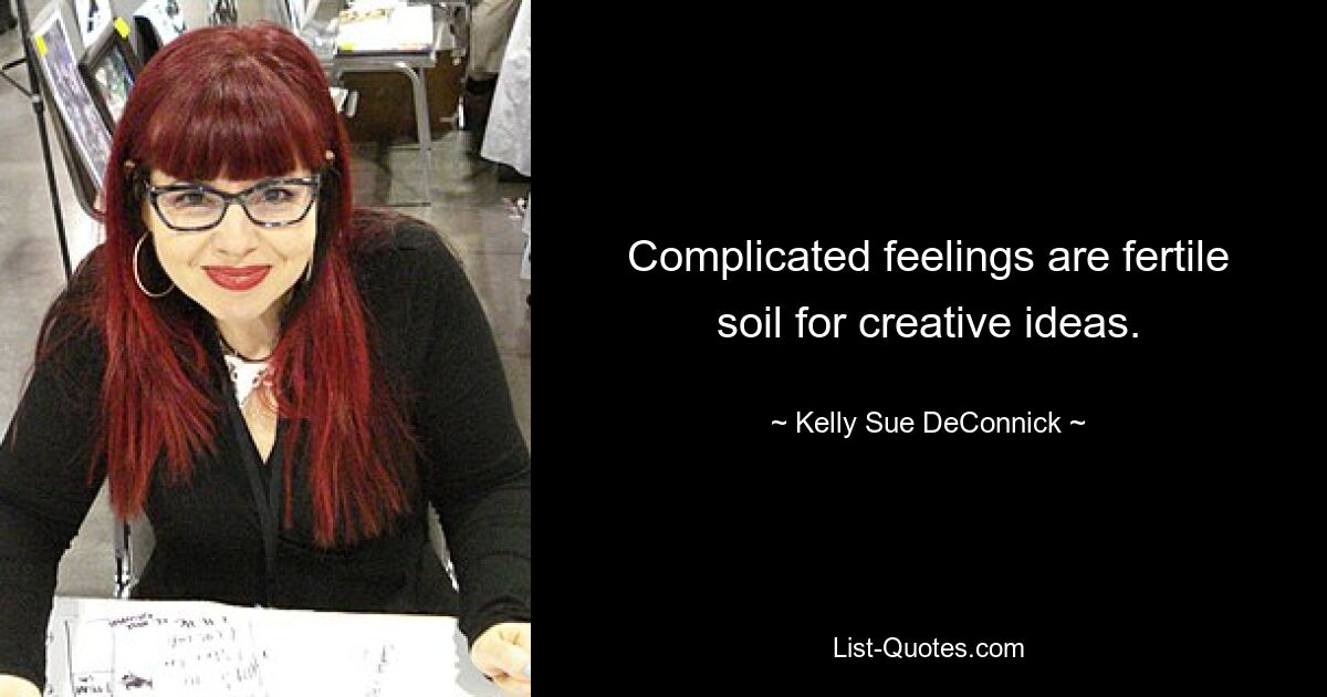 Complicated feelings are fertile soil for creative ideas. — © Kelly Sue DeConnick