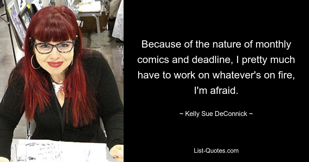 Because of the nature of monthly comics and deadline, I pretty much have to work on whatever's on fire, I'm afraid. — © Kelly Sue DeConnick