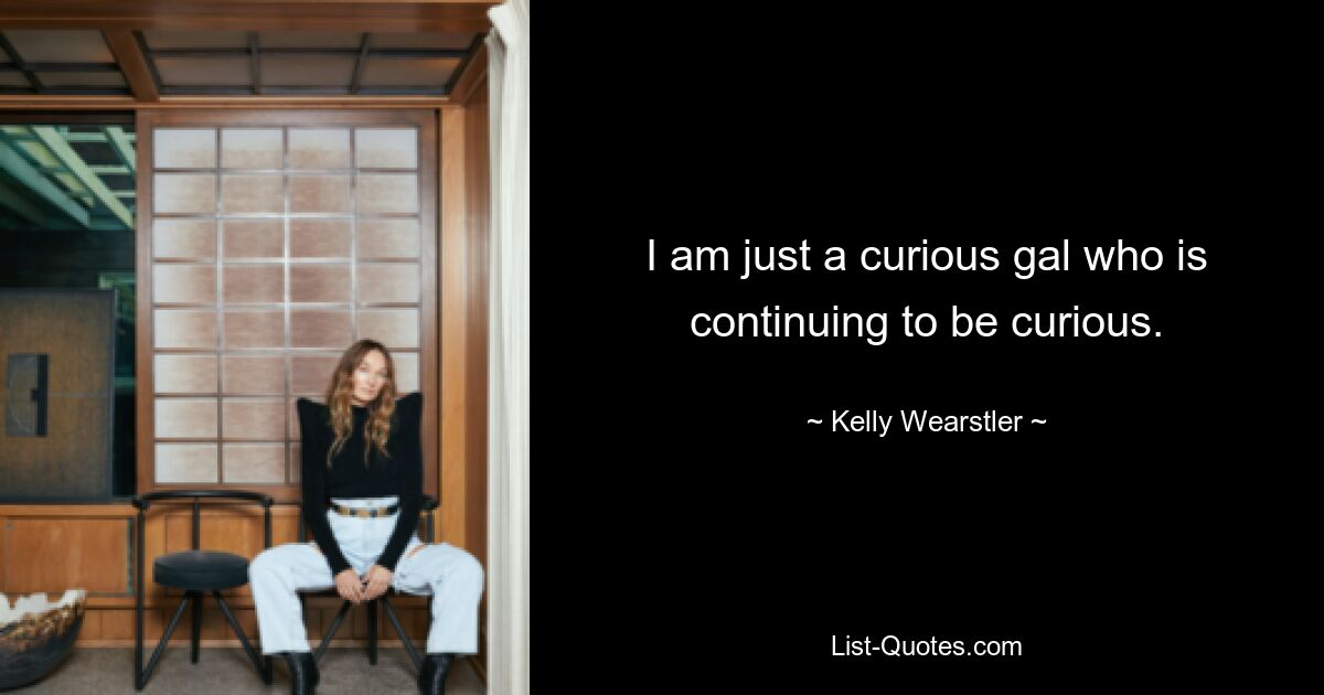 I am just a curious gal who is continuing to be curious. — © Kelly Wearstler