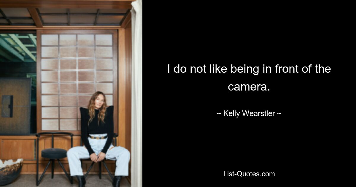 I do not like being in front of the camera. — © Kelly Wearstler