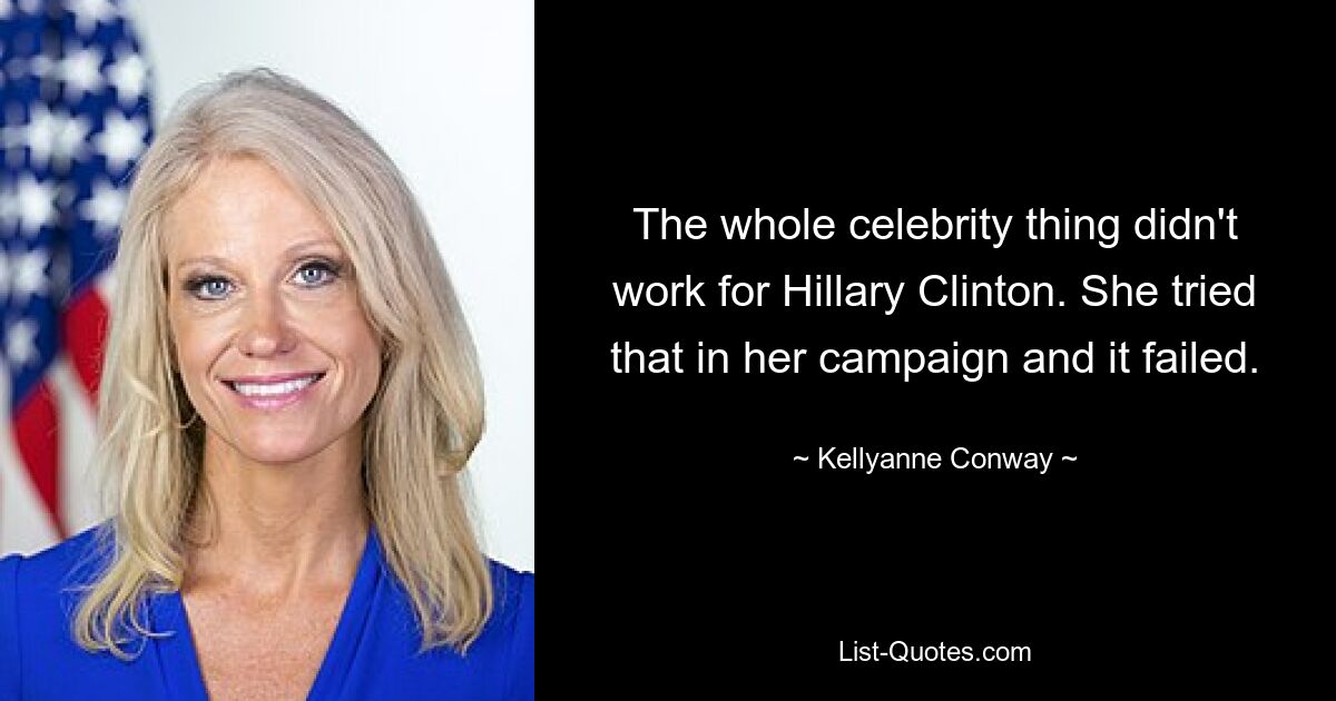 The whole celebrity thing didn't work for Hillary Clinton. She tried that in her campaign and it failed. — © Kellyanne Conway