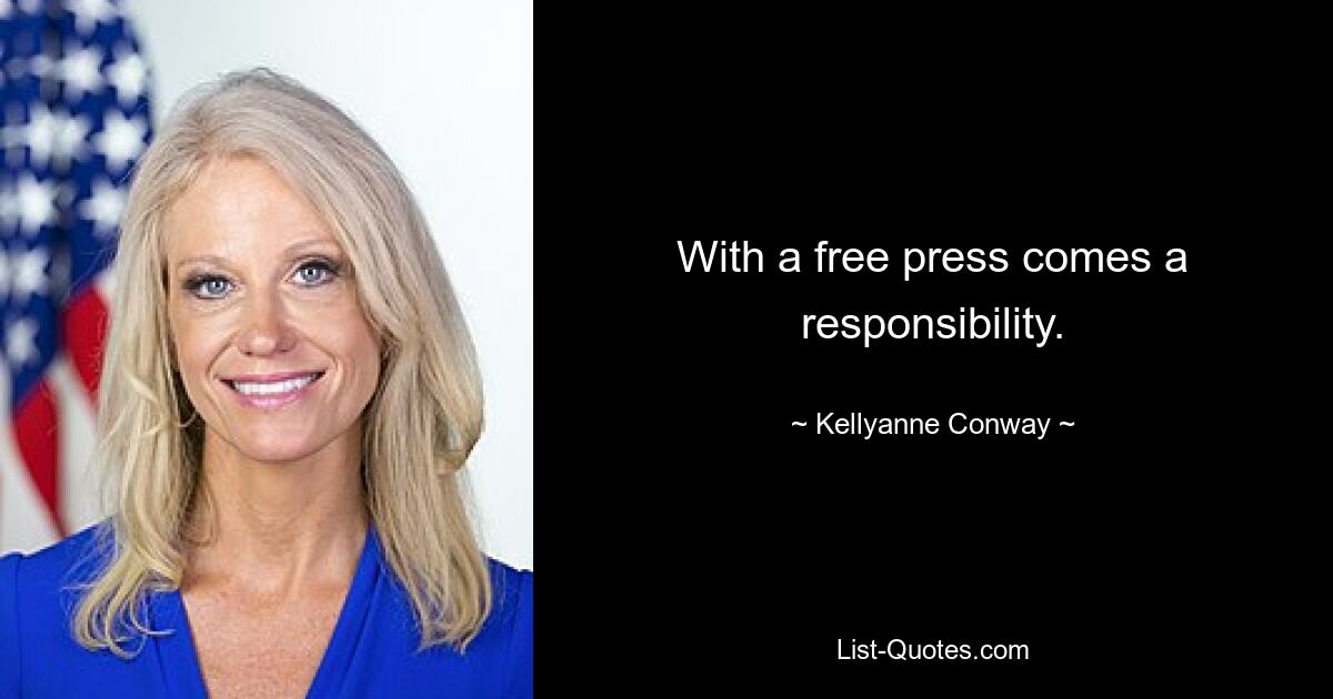 With a free press comes a responsibility. — © Kellyanne Conway