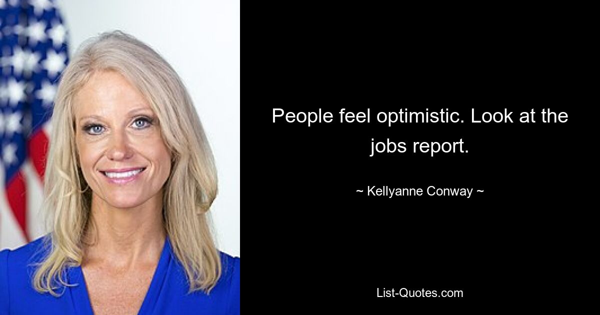 People feel optimistic. Look at the jobs report. — © Kellyanne Conway