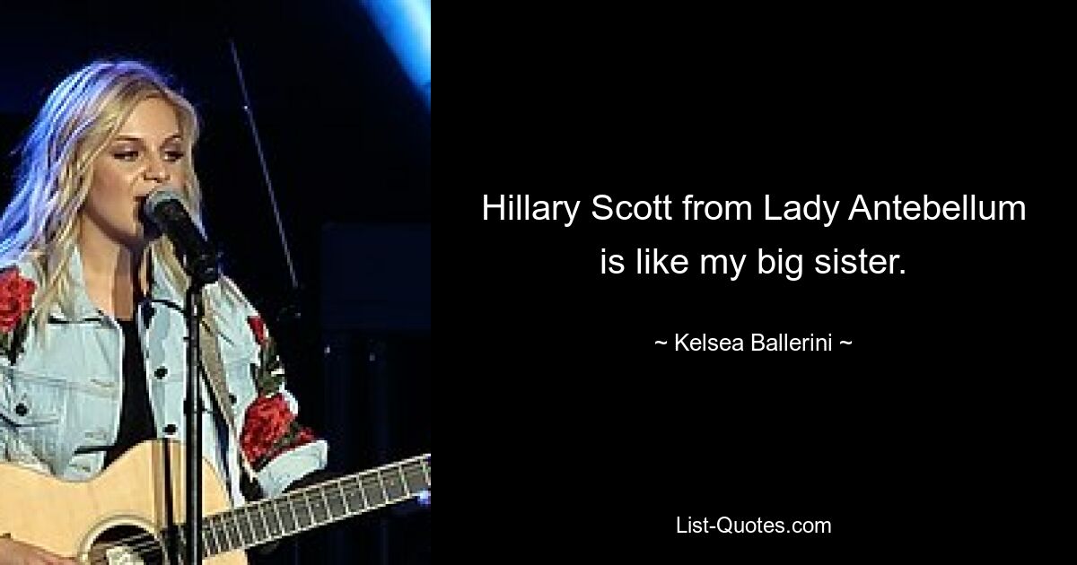 Hillary Scott from Lady Antebellum is like my big sister. — © Kelsea Ballerini