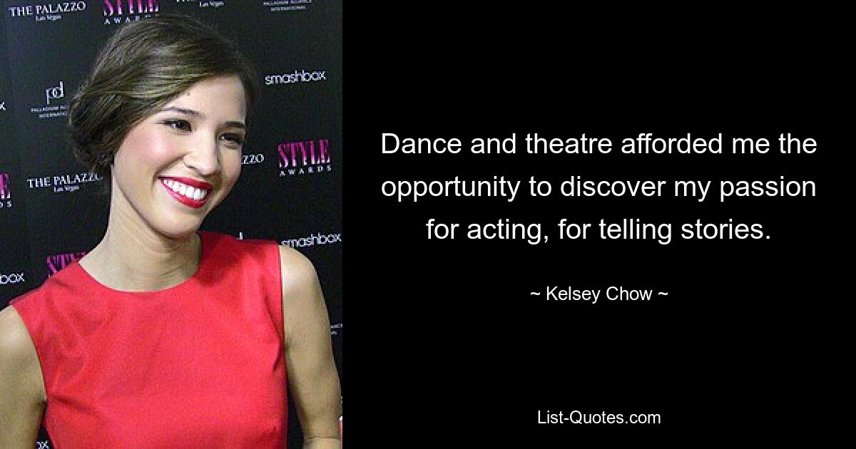 Dance and theatre afforded me the opportunity to discover my passion for acting, for telling stories. — © Kelsey Chow