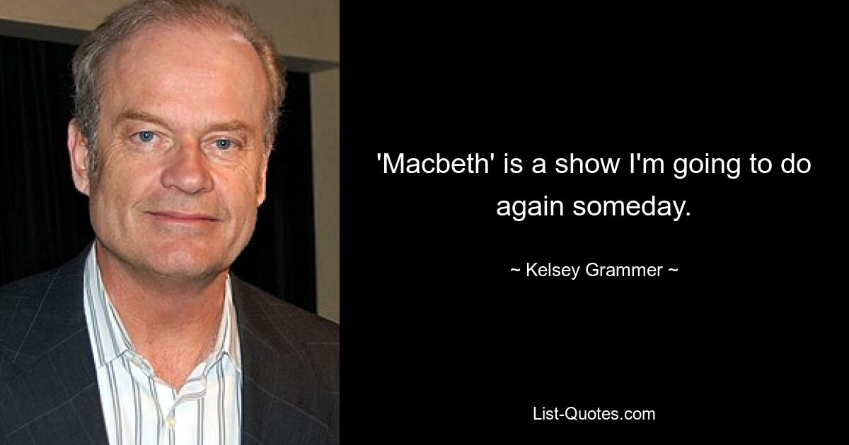 'Macbeth' is a show I'm going to do again someday. — © Kelsey Grammer