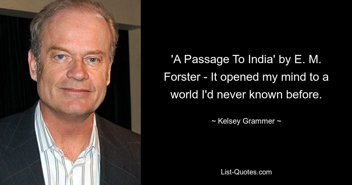 'A Passage To India' by E. M. Forster - It opened my mind to a world I'd never known before. — © Kelsey Grammer