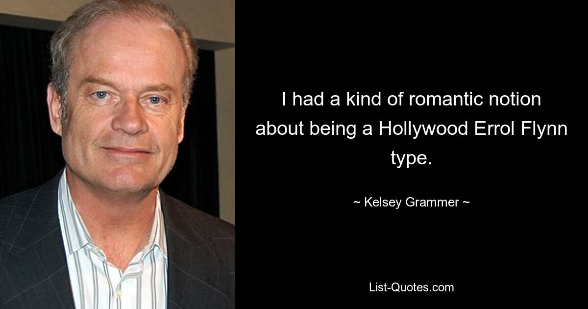 I had a kind of romantic notion about being a Hollywood Errol Flynn type. — © Kelsey Grammer