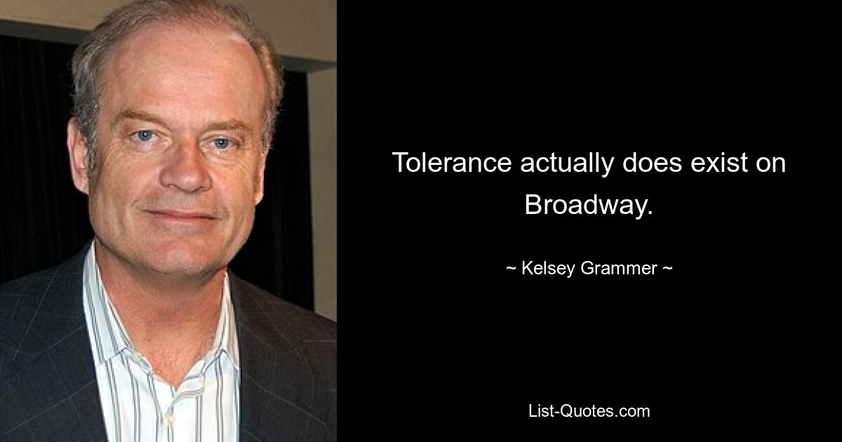 Tolerance actually does exist on Broadway. — © Kelsey Grammer