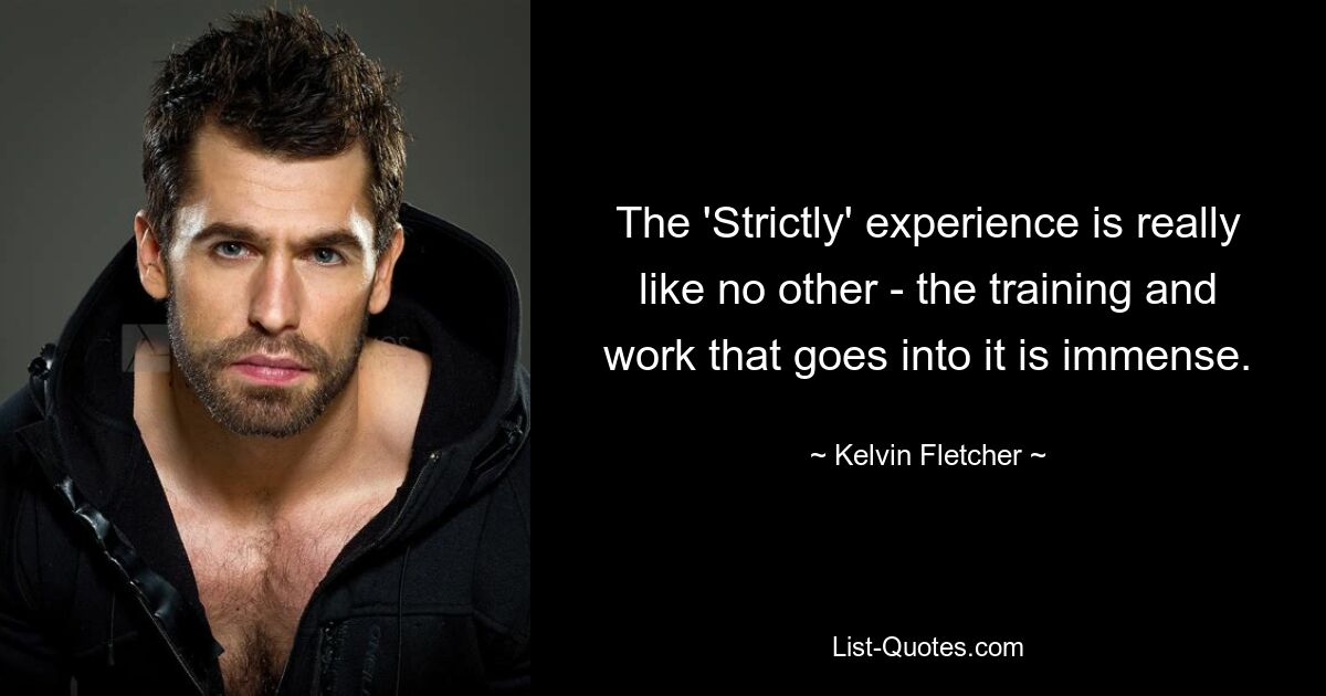 The 'Strictly' experience is really like no other - the training and work that goes into it is immense. — © Kelvin Fletcher