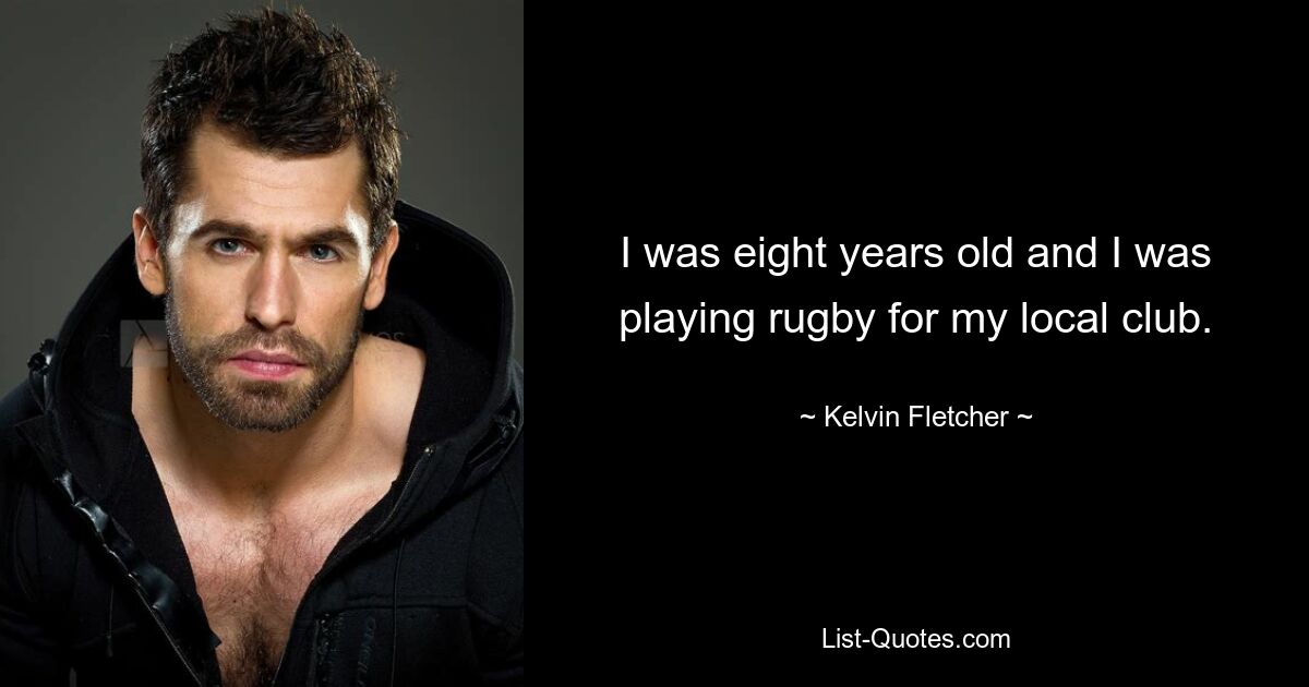 I was eight years old and I was playing rugby for my local club. — © Kelvin Fletcher