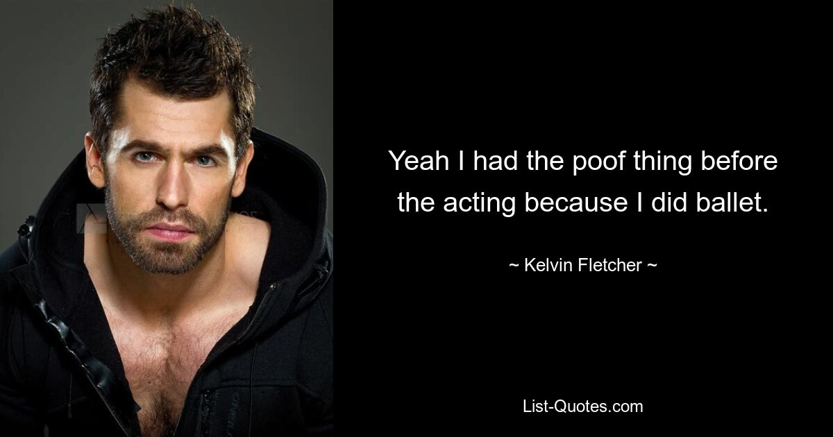 Yeah I had the poof thing before the acting because I did ballet. — © Kelvin Fletcher