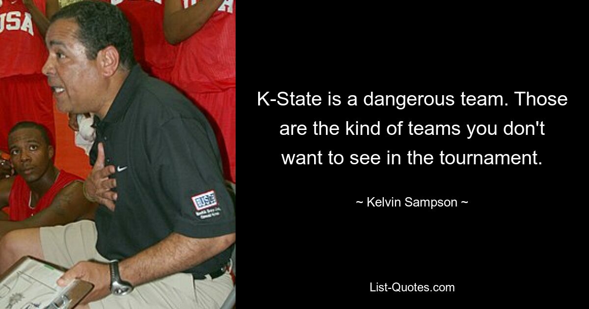 K-State is a dangerous team. Those are the kind of teams you don't want to see in the tournament. — © Kelvin Sampson