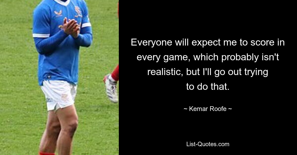 Everyone will expect me to score in every game, which probably isn't realistic, but I'll go out trying to do that. — © Kemar Roofe