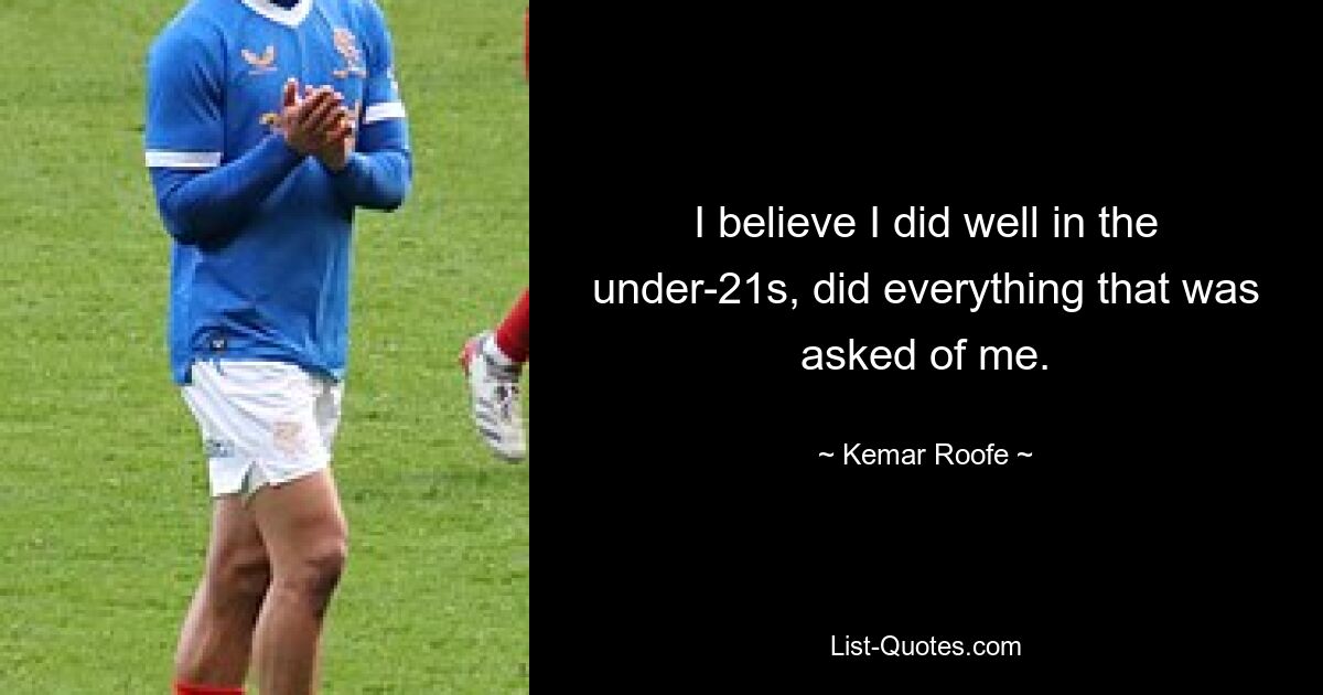 I believe I did well in the under-21s, did everything that was asked of me. — © Kemar Roofe