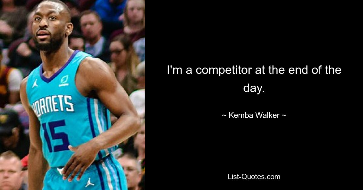 I'm a competitor at the end of the day. — © Kemba Walker