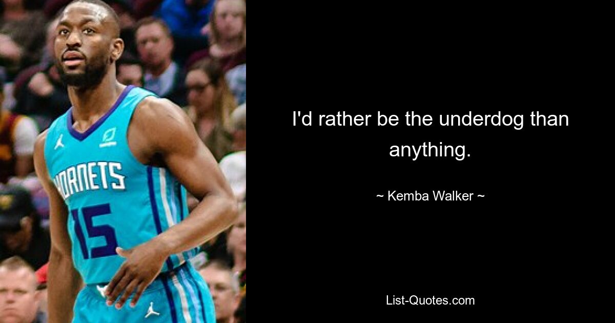 I'd rather be the underdog than anything. — © Kemba Walker