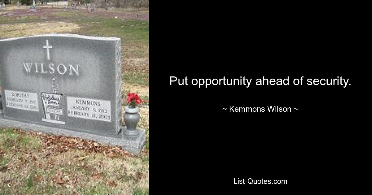 Put opportunity ahead of security. — © Kemmons Wilson