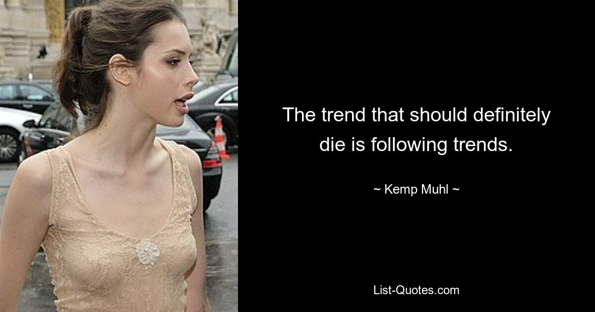 The trend that should definitely die is following trends. — © Kemp Muhl